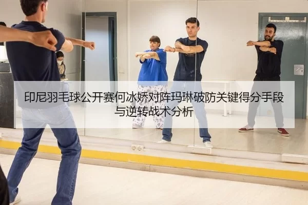 印尼羽毛球公开赛何冰娇对阵玛琳破防关键得分手段与逆转战术分析 | Kering